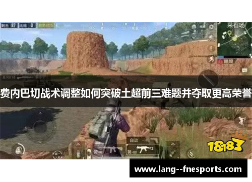 费内巴切战术调整如何突破土超前三难题并夺取更高荣誉 费内巴切战术调整如何突破土超前三难题并夺取更高荣誉