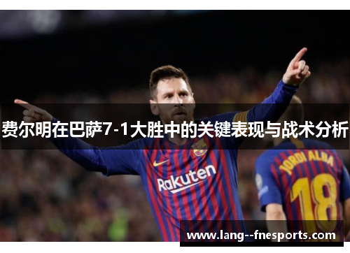 费尔明在巴萨7-1大胜中的关键表现与战术分析