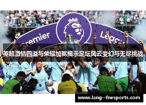 英超激情四溢与荣耀加冕揭示足坛风云变幻与无尽挑战
