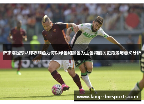 萨索洛足球队球衣颜色为何以绿色和黑色为主色调的历史背景与意义分析