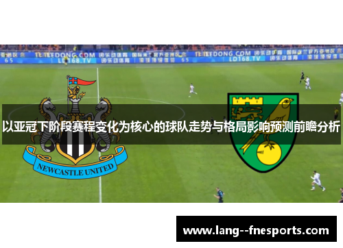 以亚冠下阶段赛程变化为核心的球队走势与格局影响预测前瞻分析 以亚冠下阶段赛程变化为核心的球队走势与格局影响预测前瞻分析