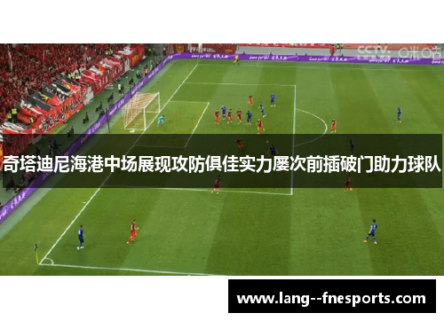 奇塔迪尼海港中场展现攻防俱佳实力屡次前插破门助力球队