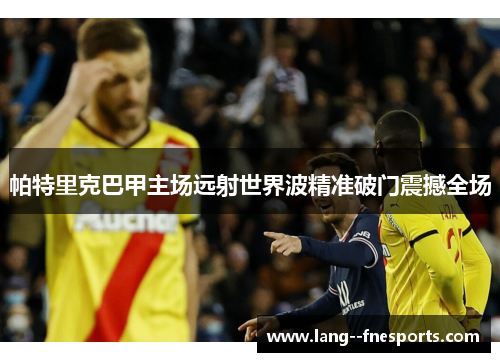 帕特里克巴甲主场远射世界波精准破门震撼全场