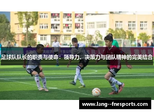 足球队队长的职责与使命：领导力、决策力与团队精神的完美结合