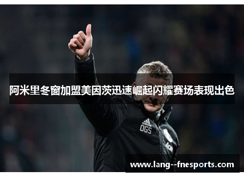 阿米里冬窗加盟美因茨迅速崛起闪耀赛场表现出色