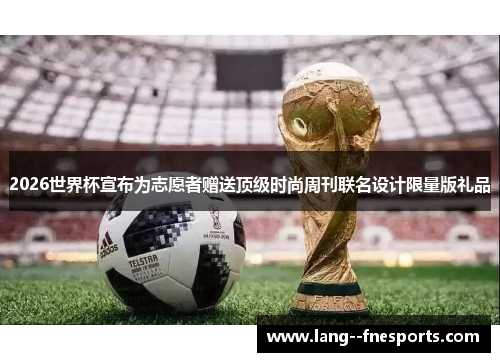 2026世界杯宣布为志愿者赠送顶级时尚周刊联名设计限量版礼品 2026世界杯宣布为志愿者赠送顶级时尚周刊联名设计限量版礼品