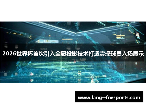 2026世界杯首次引入全息投影技术打造震撼球员入场展示 2026世界杯首次引入全息投影技术打造震撼球员入场展示