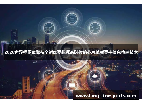 2026世界杯正式发布全新比赛数据实时传输芯片革新赛事信息传输技术 2026世界杯正式发布全新比赛数据实时传输芯片革新赛事信息传输技术