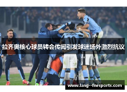 拉齐奥核心球员转会传闻引发球迷场外激烈抗议 拉齐奥核心球员转会传闻引发球迷场外激烈抗议