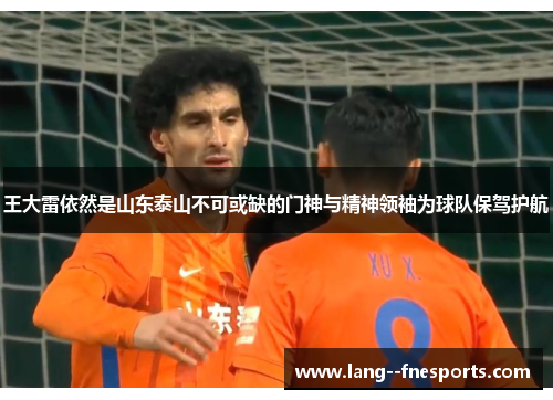 王大雷依然是山东泰山不可或缺的门神与精神领袖为球队保驾护航 王大雷依然是山东泰山不可或缺的门神与精神领袖为球队保驾护航