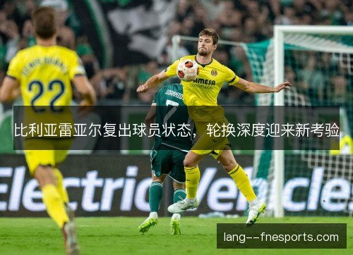 比利亚雷亚尔复出球员状态,轮换深度迎来新考验 比利亚雷亚尔复出球员状态,轮换深度迎来新考验